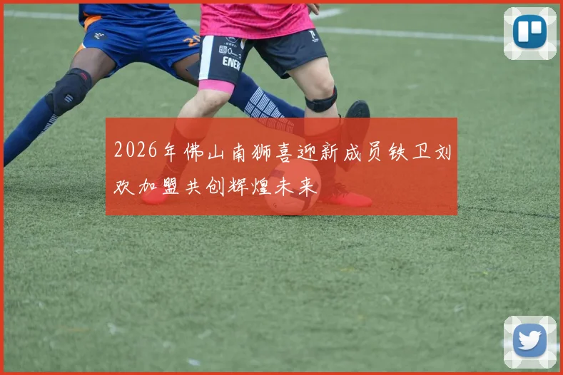 2026年佛山南狮喜迎新成员铁卫刘欢加盟共创辉煌未来