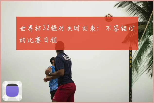 世界杯32强对决时刻表：不容错过的比赛日程