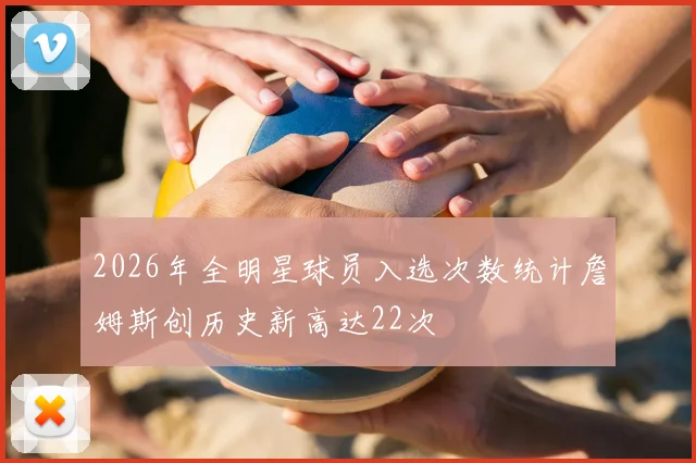 2026年全明星球员入选次数统计詹姆斯创历史新高达22次