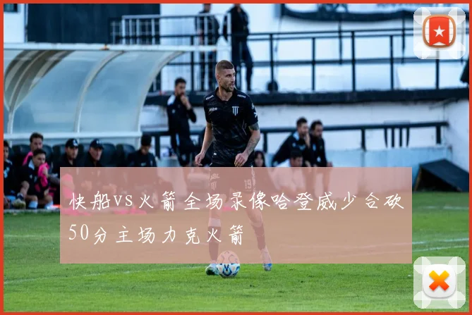 快船vs火箭全场录像哈登威少合砍50分主场力克火箭