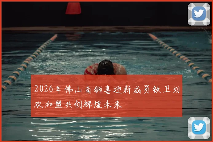 2026年佛山南狮喜迎新成员铁卫刘欢加盟共创辉煌未来