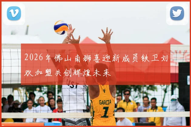 2026年佛山南狮喜迎新成员铁卫刘欢加盟共创辉煌未来