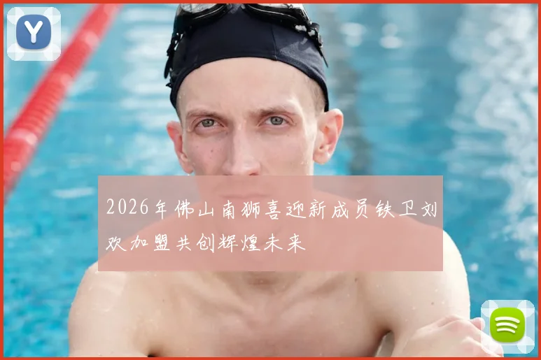 2026年佛山南狮喜迎新成员铁卫刘欢加盟共创辉煌未来