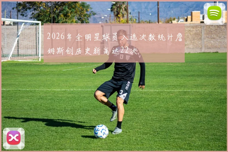2026年全明星球员入选次数统计詹姆斯创历史新高达22次
