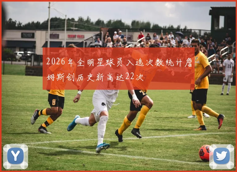 2026年全明星球员入选次数统计詹姆斯创历史新高达22次