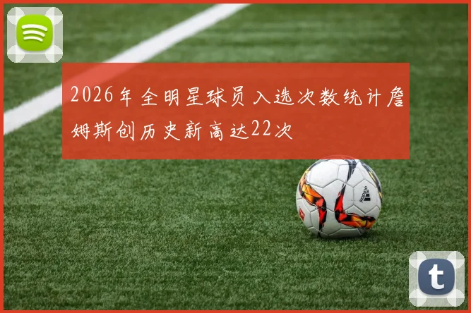 2026年全明星球员入选次数统计詹姆斯创历史新高达22次