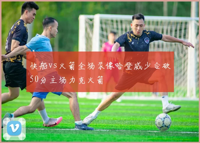快船vs火箭全场录像哈登威少合砍50分主场力克火箭