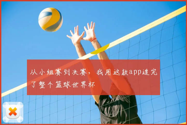 从小组赛到决赛，我用这款app追完了整个篮球世界杯