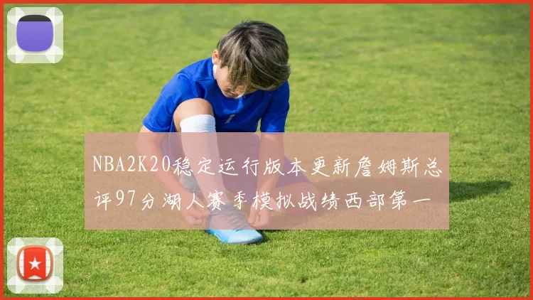 NBA2K20稳定运行版本更新詹姆斯总评97分湖人赛季模拟战绩西部第一