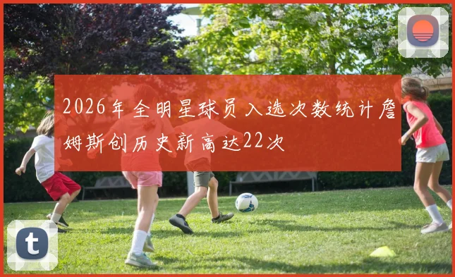 2026年全明星球员入选次数统计詹姆斯创历史新高达22次