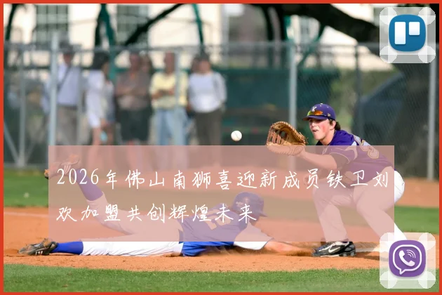 2026年佛山南狮喜迎新成员铁卫刘欢加盟共创辉煌未来