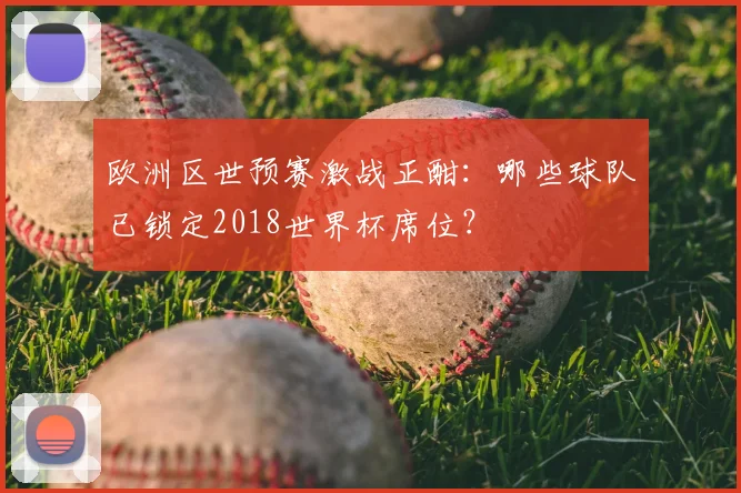欧洲区世预赛激战正酣：哪些球队已锁定2018世界杯席位？