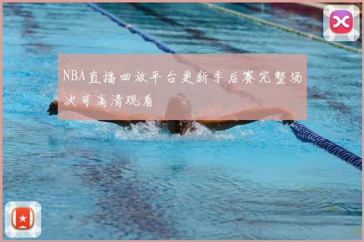NBA直播回放平台更新季后赛完整场次可高清观看
