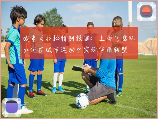 城市马拉松特别报道：上海飞盘队如何在城市运动中实现华丽转型