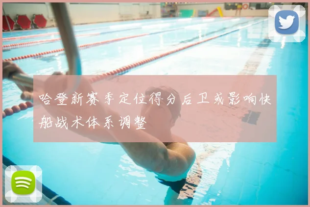 哈登新赛季定位得分后卫或影响快船战术体系调整