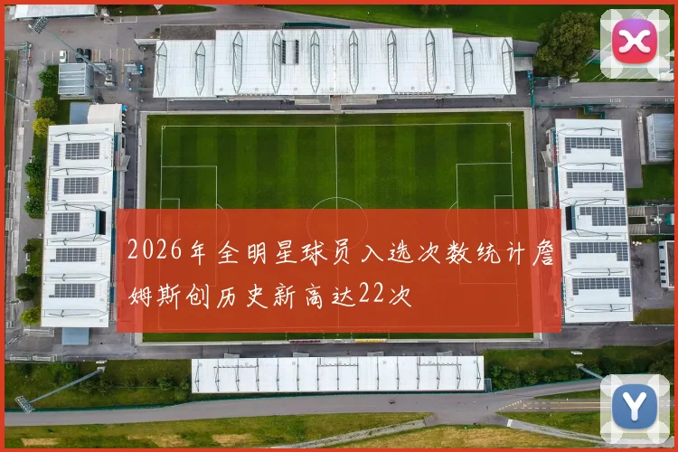 2026年全明星球员入选次数统计詹姆斯创历史新高达22次