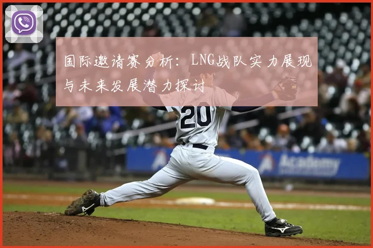 国际邀请赛分析:LNG战队实力展现与未来发展潜力探讨