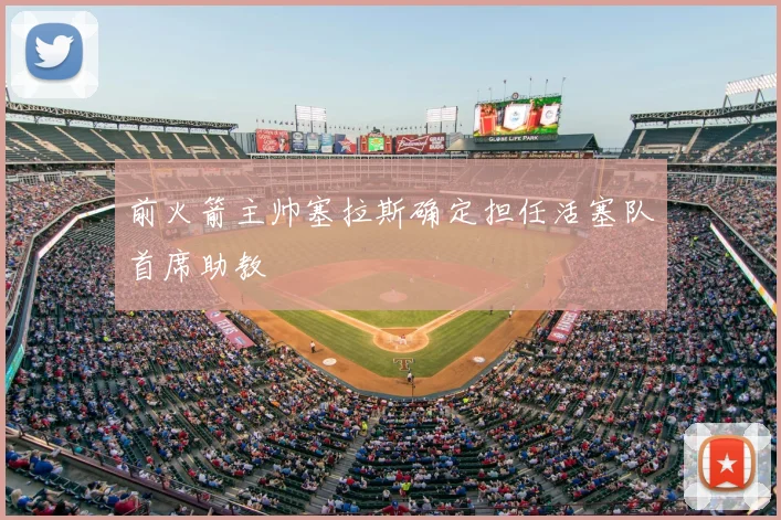 前火箭主帅塞拉斯确定担任活塞队首席助教