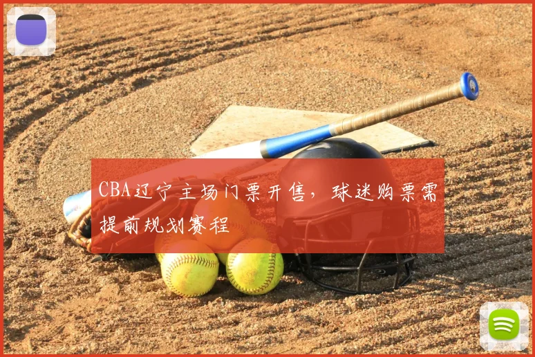 CBA辽宁主场门票开售,球迷购票需提前规划赛程