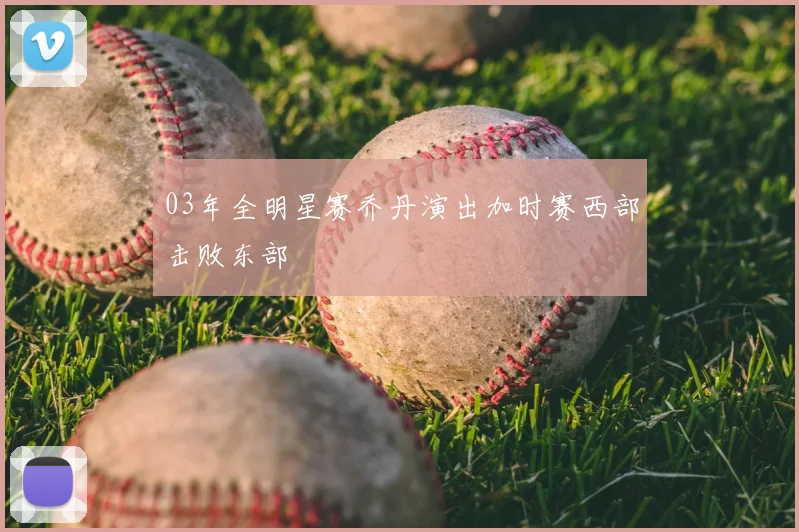 03年全明星赛乔丹演出加时赛西部击败东部