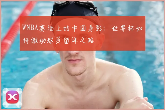 WNBA赛场上的中国身影：世界杯如何推动球员留洋之路