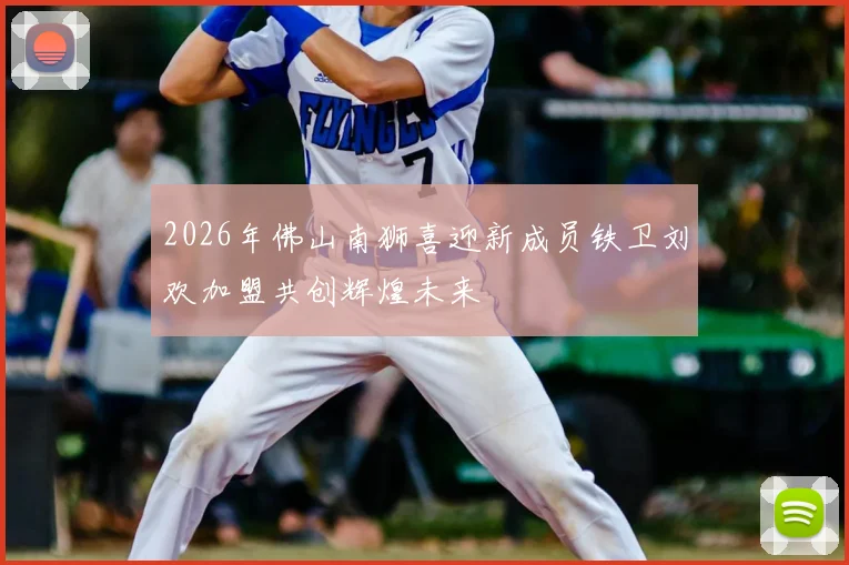 2026年佛山南狮喜迎新成员铁卫刘欢加盟共创辉煌未来