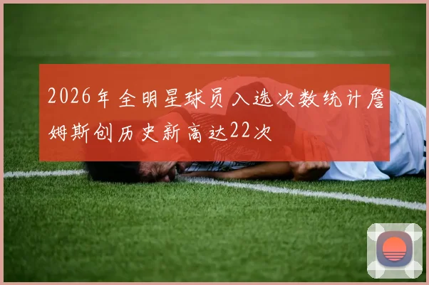 2026年全明星球员入选次数统计詹姆斯创历史新高达22次