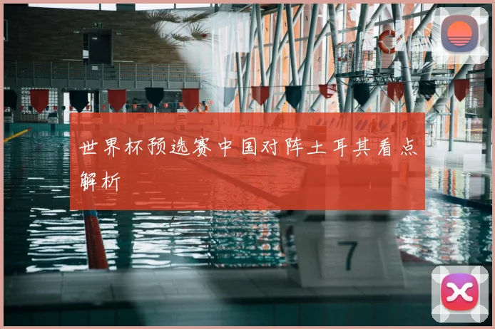 世界杯预选赛中国对阵土耳其看点解析