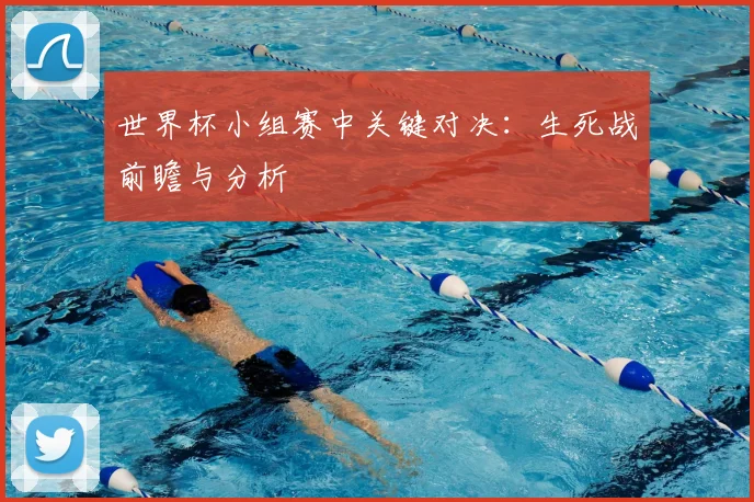 世界杯小组赛中关键对决：生死战前瞻与分析