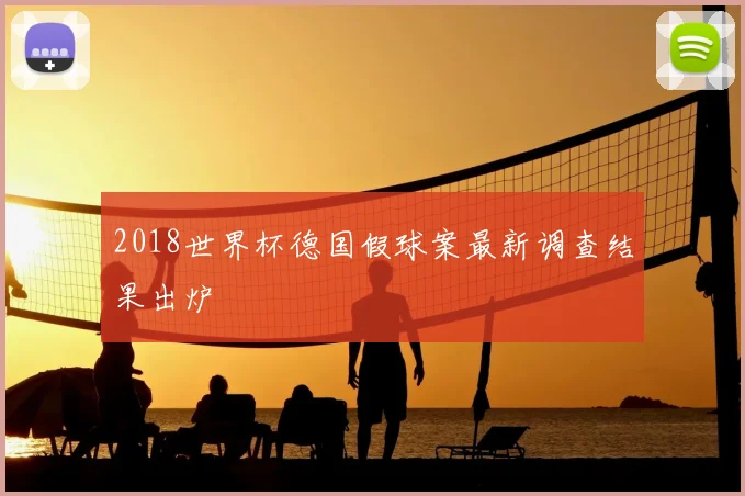 2018世界杯德国假球案最新调查结果出炉