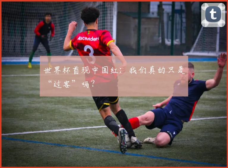 世界杯首现中国红：我们真的只是“过客”吗？