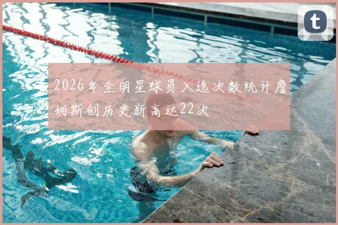 2026年全明星球员入选次数统计詹姆斯创历史新高达22次