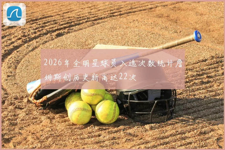 2026年全明星球员入选次数统计詹姆斯创历史新高达22次