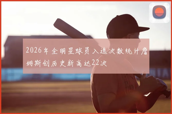 2026年全明星球员入选次数统计詹姆斯创历史新高达22次