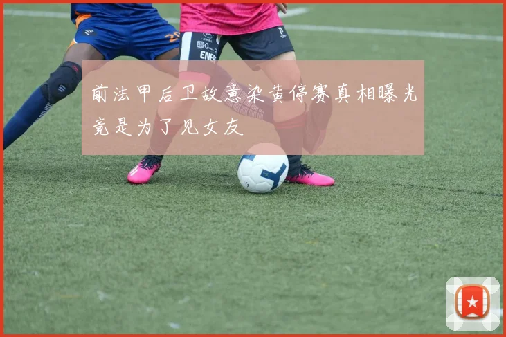 前法甲后卫故意染黄停赛真相曝光竟是为了见女友