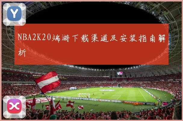 NBA2K20端游下载渠道及安装指南解析