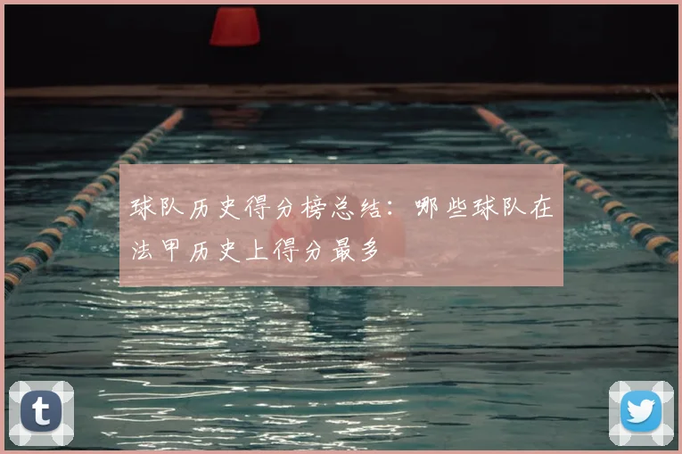 球队历史得分榜总结：哪些球队在法甲历史上得分最多