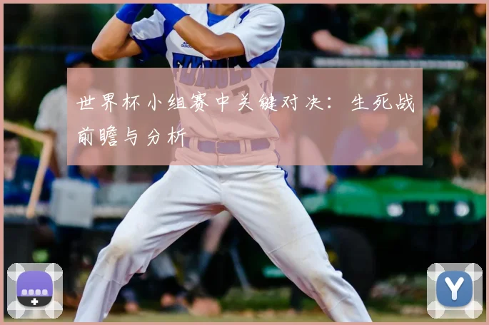 世界杯小组赛中关键对决：生死战前瞻与分析