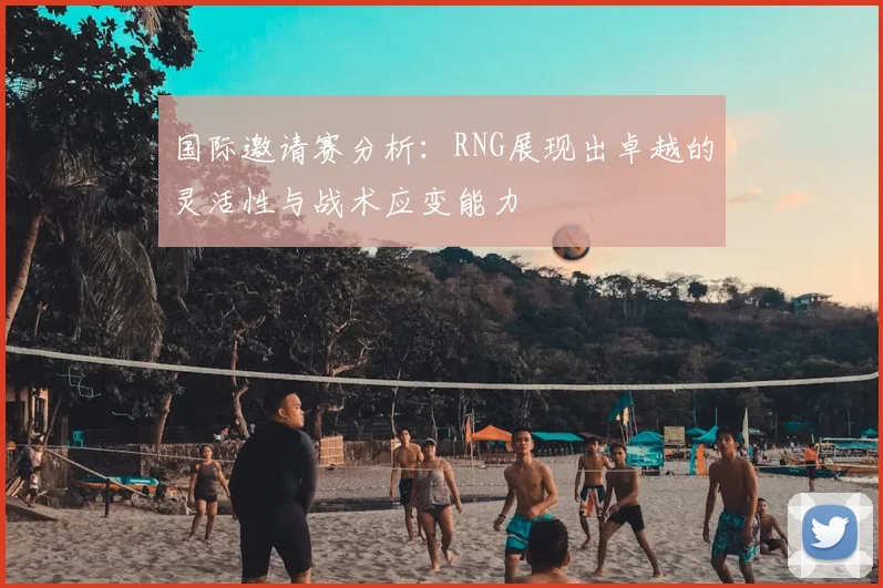 国际邀请赛分析:RNG展现出卓越的灵活性与战术应变能力