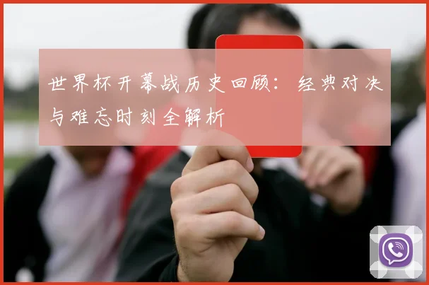世界杯开幕战历史回顾：经典对决与难忘时刻全解析