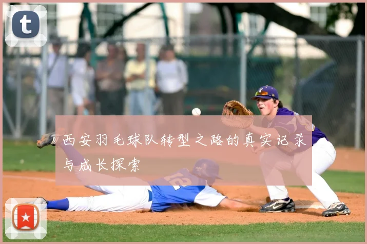 西安羽毛球队转型之路的真实记录与成长探索