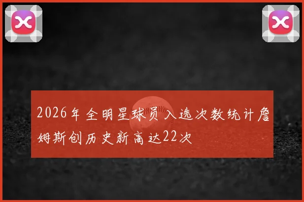 2026年全明星球员入选次数统计詹姆斯创历史新高达22次