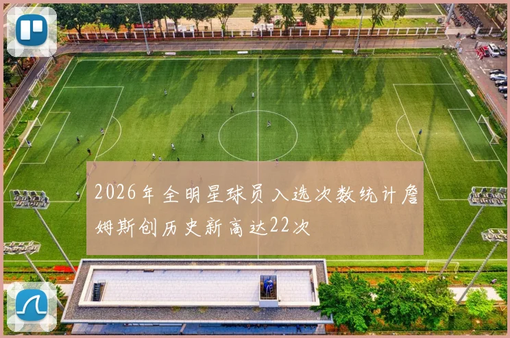 2026年全明星球员入选次数统计詹姆斯创历史新高达22次