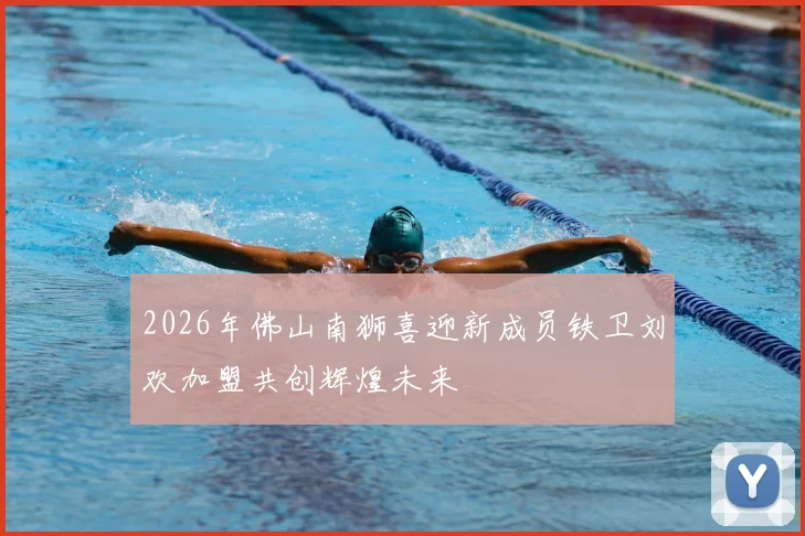 2026年佛山南狮喜迎新成员铁卫刘欢加盟共创辉煌未来