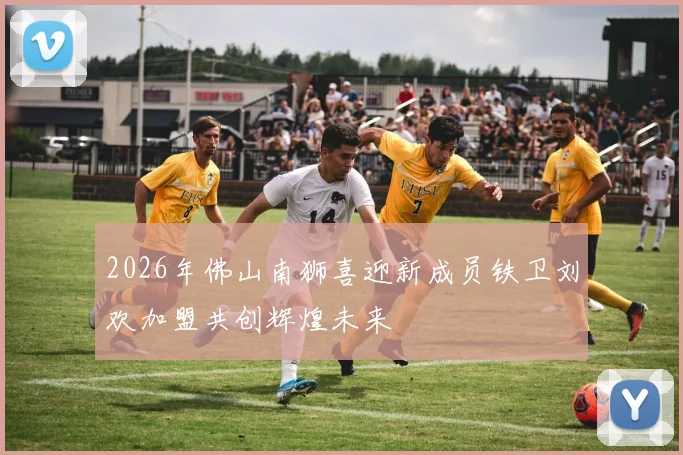 2026年佛山南狮喜迎新成员铁卫刘欢加盟共创辉煌未来