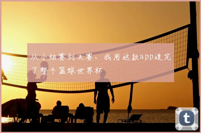 从小组赛到决赛，我用这款app追完了整个篮球世界杯