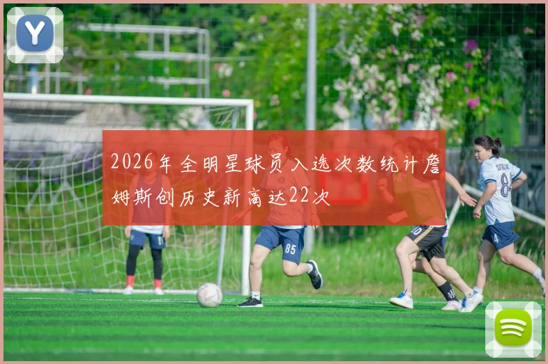2026年全明星球员入选次数统计詹姆斯创历史新高达22次
