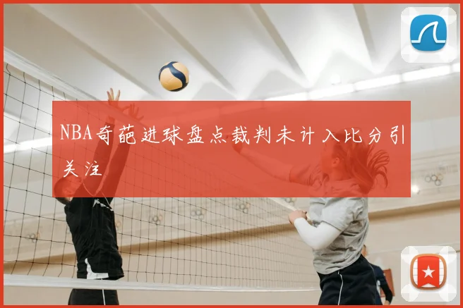 NBA奇葩进球盘点裁判未计入比分引关注
