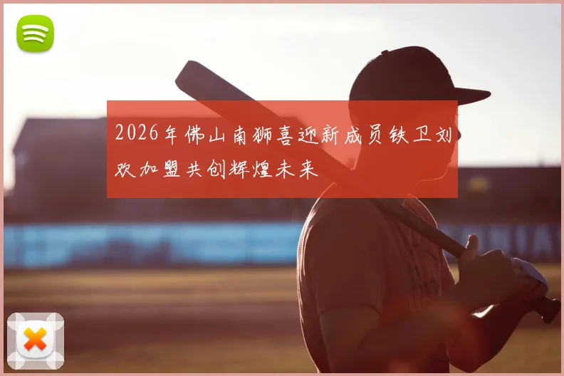 2026年佛山南狮喜迎新成员铁卫刘欢加盟共创辉煌未来