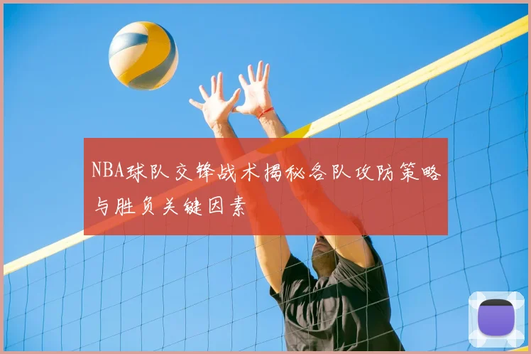 NBA球队交锋战术揭秘各队攻防策略与胜负关键因素